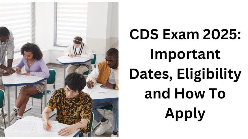 CDS Exam 2025: Important Dates, Eligibility and How To Apply